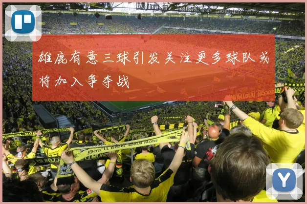 雄鹿有意三球引发关注更多球队或将加入争夺战