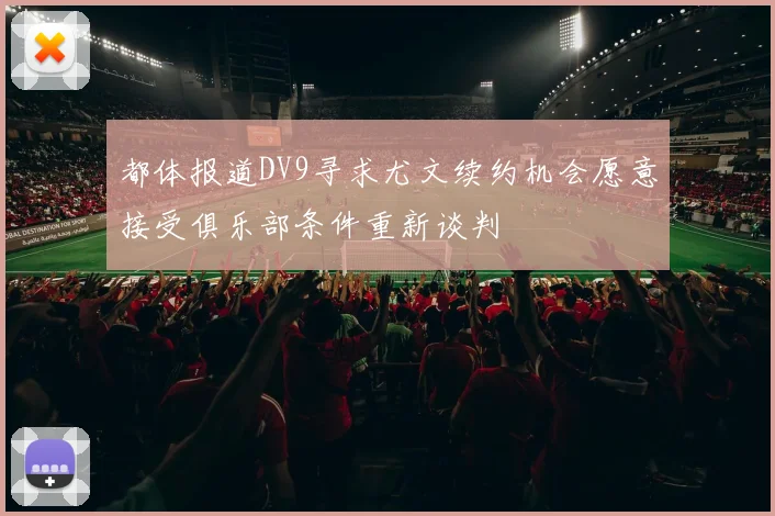 都体报道DV9寻求尤文续约机会愿意接受俱乐部条件重新谈判