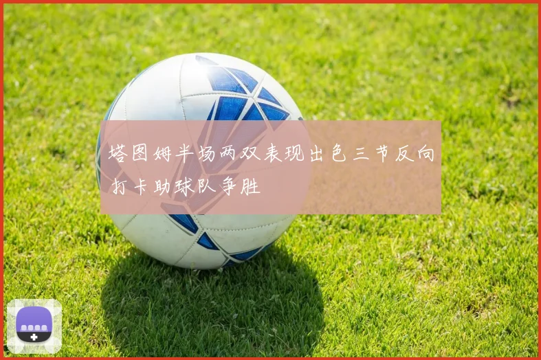 塔图姆半场两双表现出色三节反向打卡助球队争胜