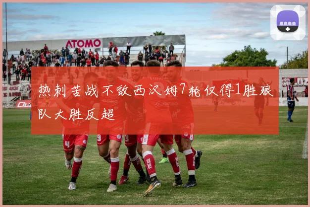 热刺苦战不敌西汉姆7轮仅得1胜狼队大胜反超