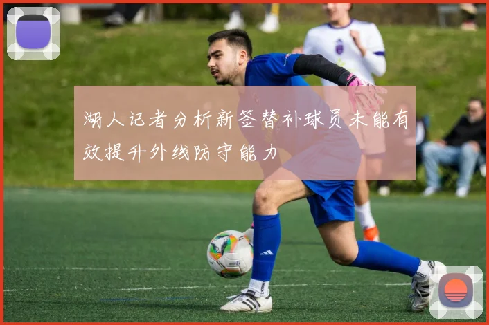 湖人记者分析新签替补球员未能有效提升外线防守能力