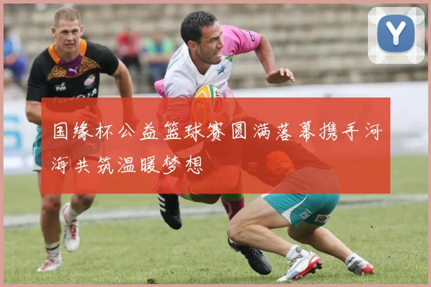国缘杯公益篮球赛圆满落幕携手河海共筑温暖梦想