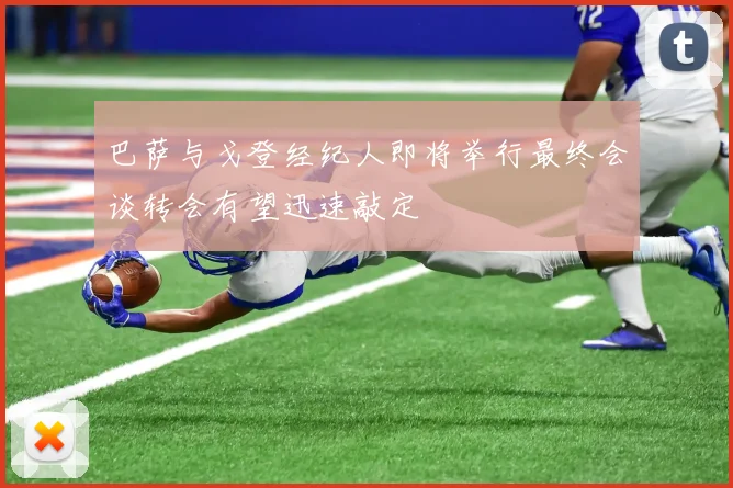 巴萨与戈登经纪人即将举行最终会谈转会有望迅速敲定