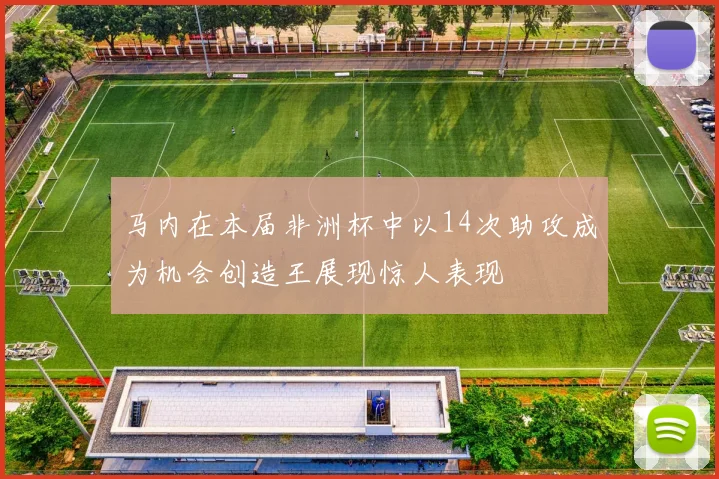 马内在本届非洲杯中以14次助攻成为机会创造王展现惊人表现