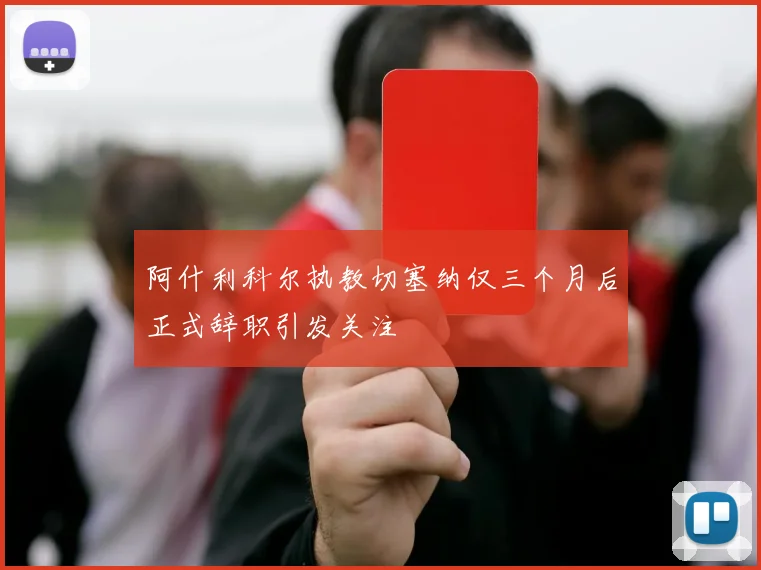 阿什利科尔执教切塞纳仅三个月后正式辞职引发关注