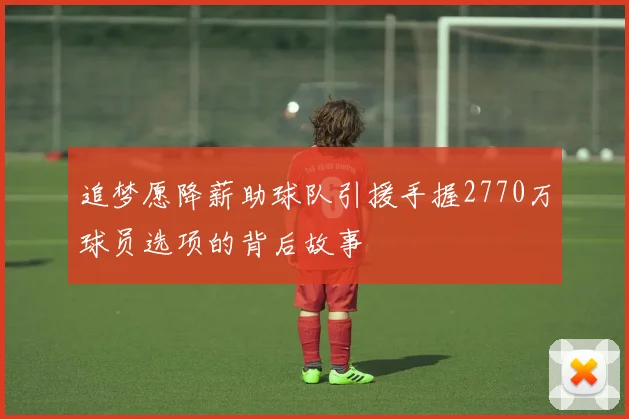 追梦愿降薪助球队引援手握2770万球员选项的背后故事