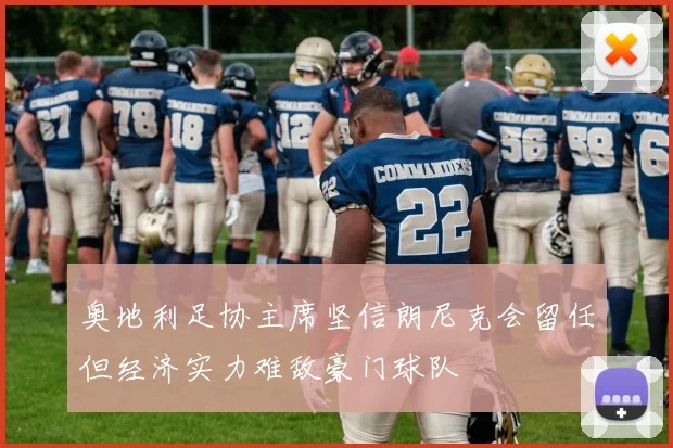 奥地利足协主席坚信朗尼克会留任但经济实力难敌豪门球队