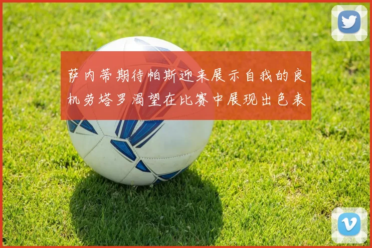 萨内蒂期待帕斯迎来展示自我的良机劳塔罗渴望在比赛中展现出色表现