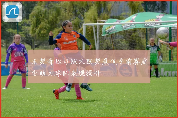 东契奇称与欧文默契最佳季前赛磨合助力球队表现提升