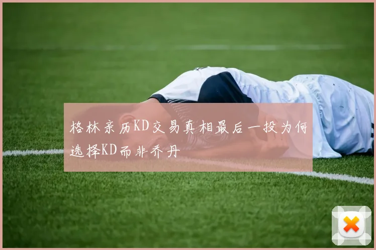 格林亲历KD交易真相最后一投为何选择KD而非乔丹