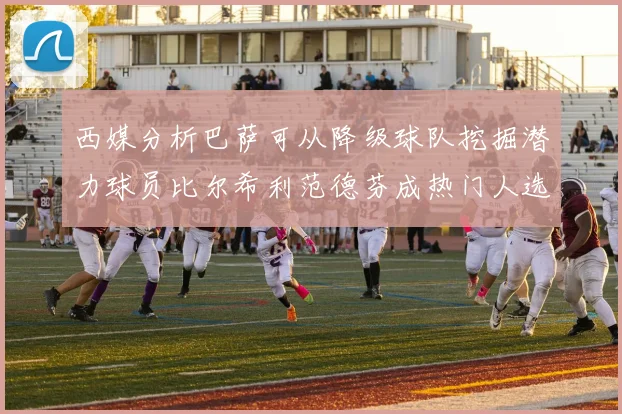 西媒分析巴萨可从降级球队挖掘潜力球员比尔希利范德芬成热门人选