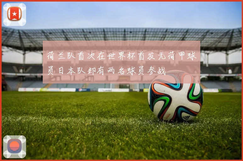 荷兰队首次在世界杯首发无荷甲球员日本队却有两名球员参战